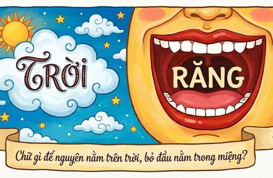 Câu đố 'hack não': Chữ gì biến hóa khôn lường, vừa ở tít trên cao, vừa nằm ngay trong miệng?