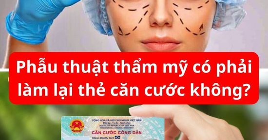 Phẫu thuật thẩm mỹ có phải làm lại thẻ căn cước không?